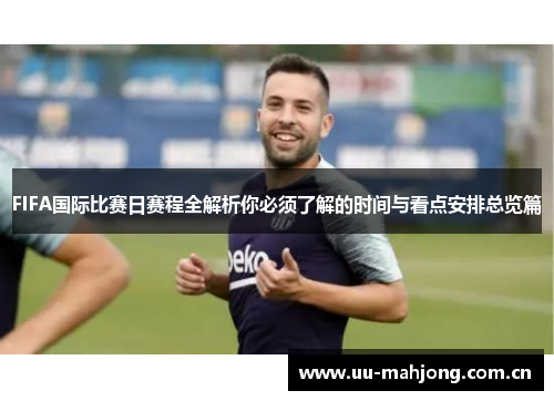 FIFA国际比赛日赛程全解析你必须了解的时间与看点安排总览篇 FIFA国际比赛日赛程全解析你必须了解的时间与看点安排总览篇