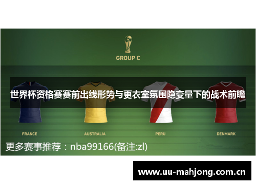 世界杯资格赛赛前出线形势与更衣室氛围隐变量下的战术前瞻 世界杯资格赛赛前出线形势与更衣室氛围隐变量下的战术前瞻