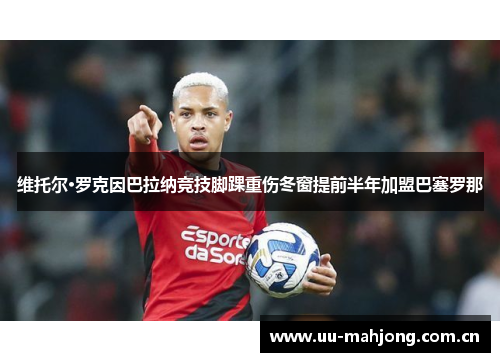 维托尔·罗克因巴拉纳竞技脚踝重伤冬窗提前半年加盟巴塞罗那 维托尔·罗克因巴拉纳竞技脚踝重伤冬窗提前半年加盟巴塞罗那