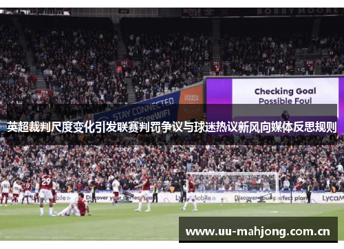 英超裁判尺度变化引发联赛判罚争议与球迷热议新风向媒体反思规则 英超裁判尺度变化引发联赛判罚争议与球迷热议新风向媒体反思规则
